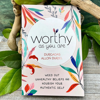 Worthy As You Are: Weed Out Unhealthy Beliefs and Nourish Your Authentic Self